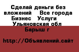 Сделай деньги без вложений. - Все города Бизнес » Услуги   . Ульяновская обл.,Барыш г.